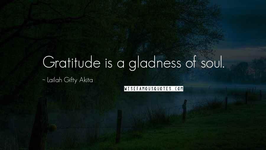 Lailah Gifty Akita Quotes: Gratitude is a gladness of soul.