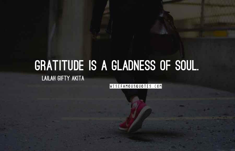 Lailah Gifty Akita Quotes: Gratitude is a gladness of soul.