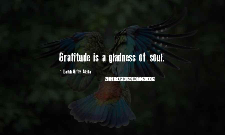 Lailah Gifty Akita Quotes: Gratitude is a gladness of soul.