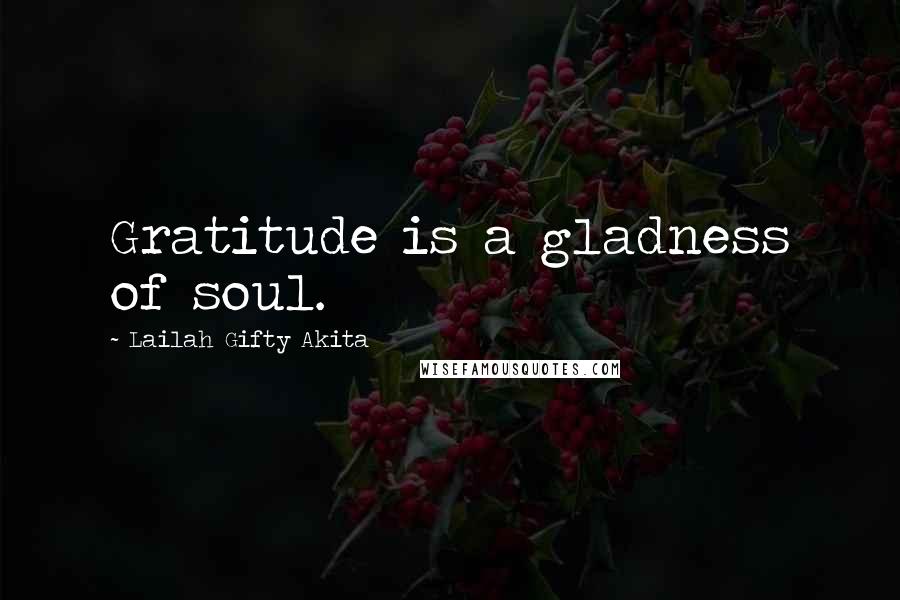 Lailah Gifty Akita Quotes: Gratitude is a gladness of soul.
