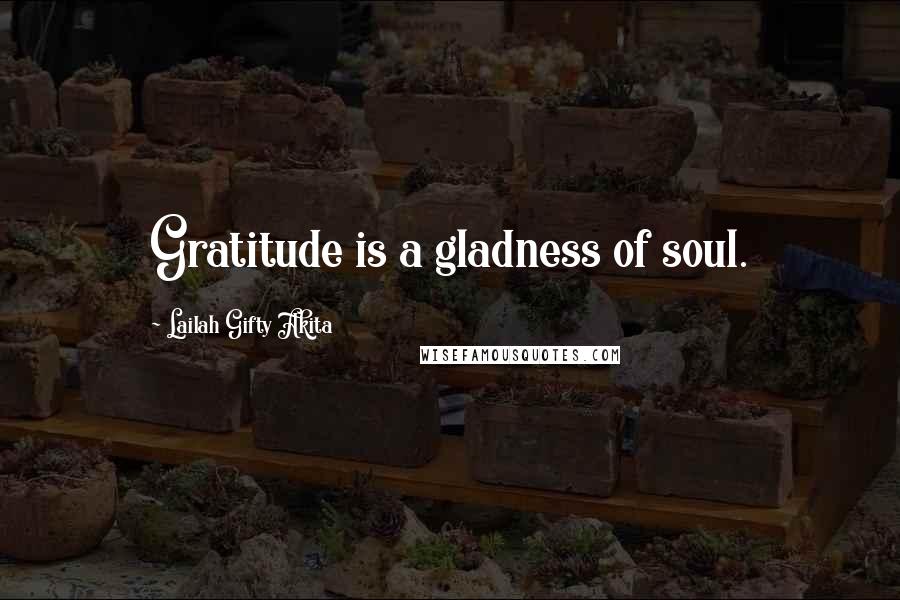 Lailah Gifty Akita Quotes: Gratitude is a gladness of soul.