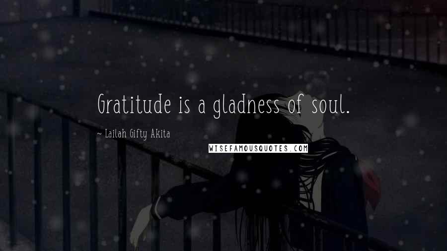 Lailah Gifty Akita Quotes: Gratitude is a gladness of soul.