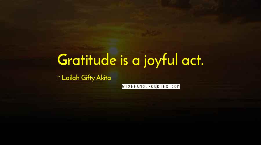 Lailah Gifty Akita Quotes: Gratitude is a joyful act.
