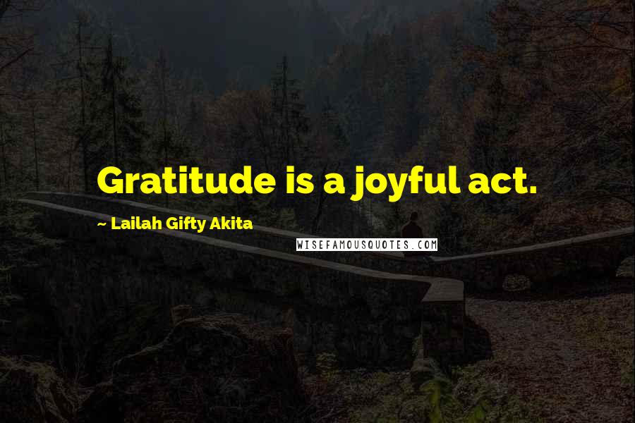 Lailah Gifty Akita Quotes: Gratitude is a joyful act.