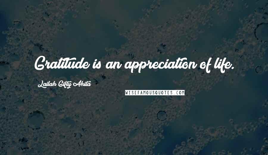 Lailah Gifty Akita Quotes: Gratitude is an appreciation of life.