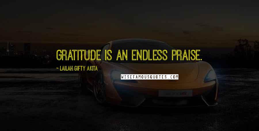 Lailah Gifty Akita Quotes: Gratitude is an endless praise.