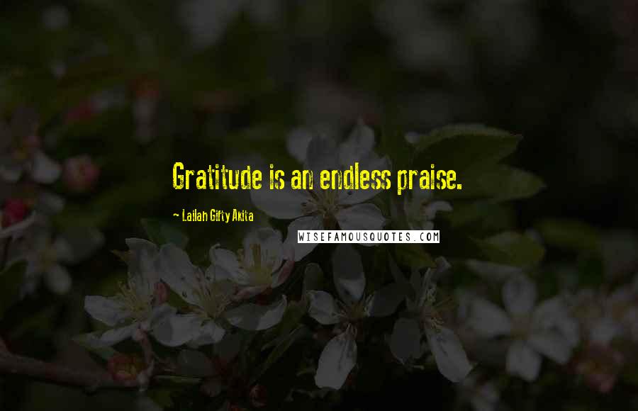 Lailah Gifty Akita Quotes: Gratitude is an endless praise.