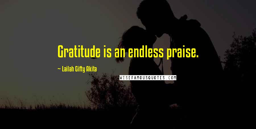Lailah Gifty Akita Quotes: Gratitude is an endless praise.