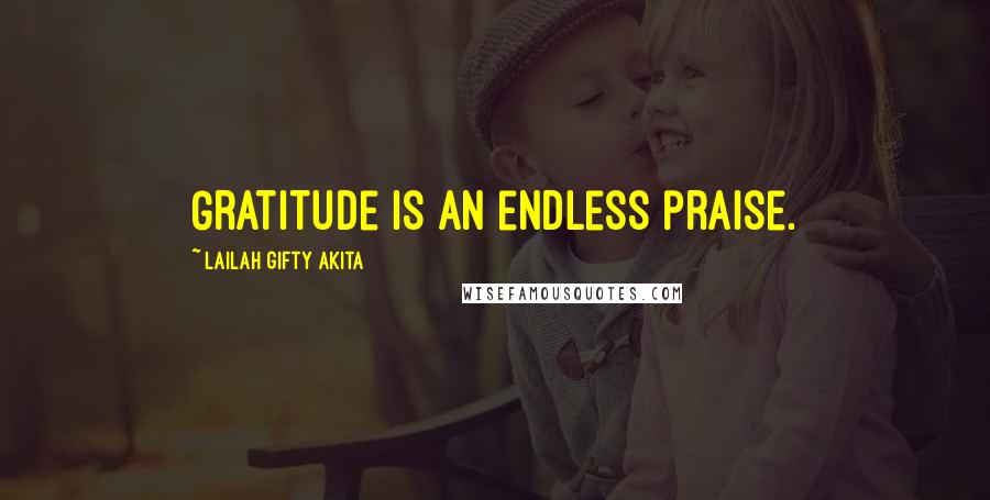 Lailah Gifty Akita Quotes: Gratitude is an endless praise.