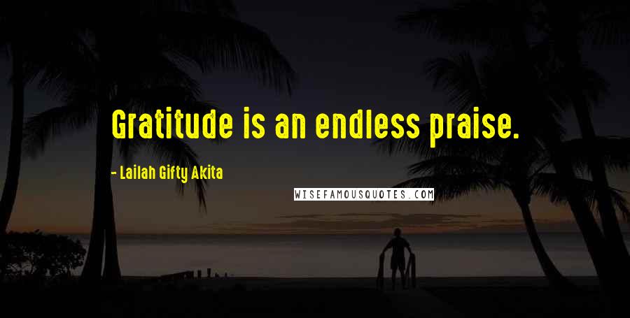 Lailah Gifty Akita Quotes: Gratitude is an endless praise.