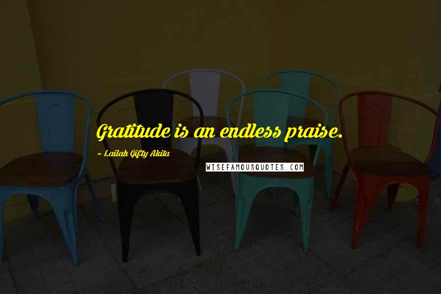 Lailah Gifty Akita Quotes: Gratitude is an endless praise.