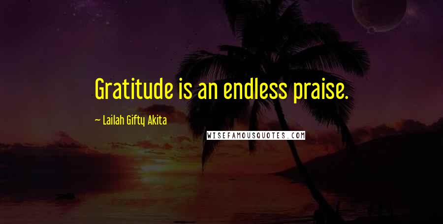 Lailah Gifty Akita Quotes: Gratitude is an endless praise.