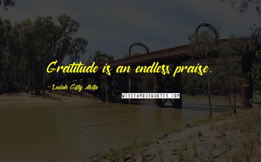 Lailah Gifty Akita Quotes: Gratitude is an endless praise.