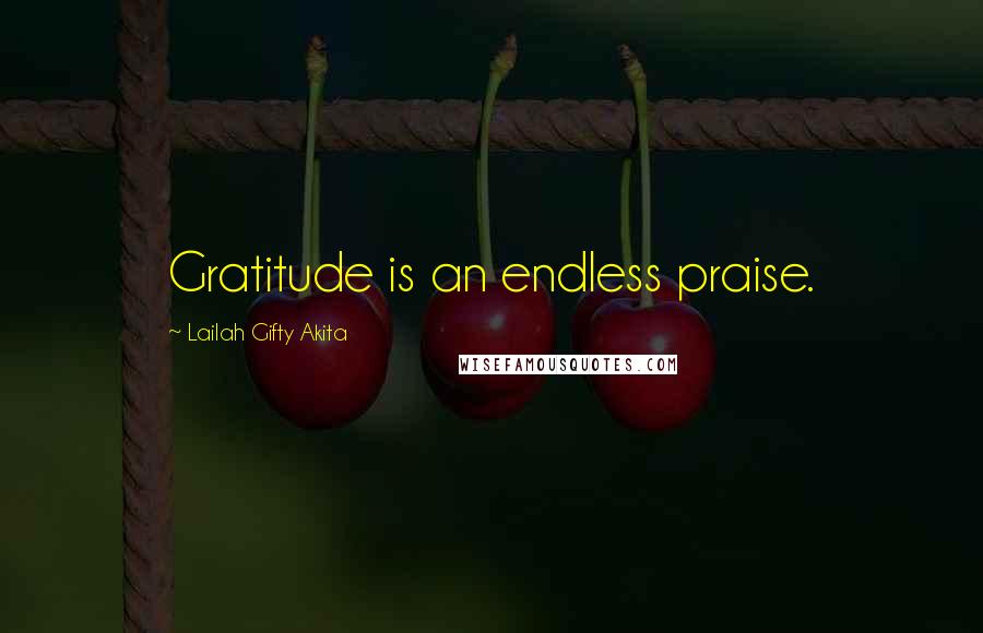 Lailah Gifty Akita Quotes: Gratitude is an endless praise.