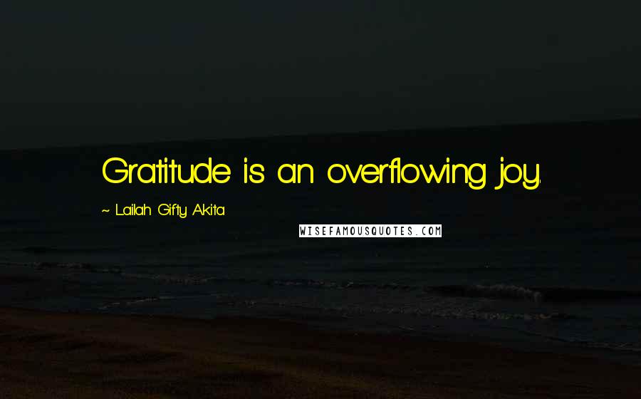 Lailah Gifty Akita Quotes: Gratitude is an overflowing joy.