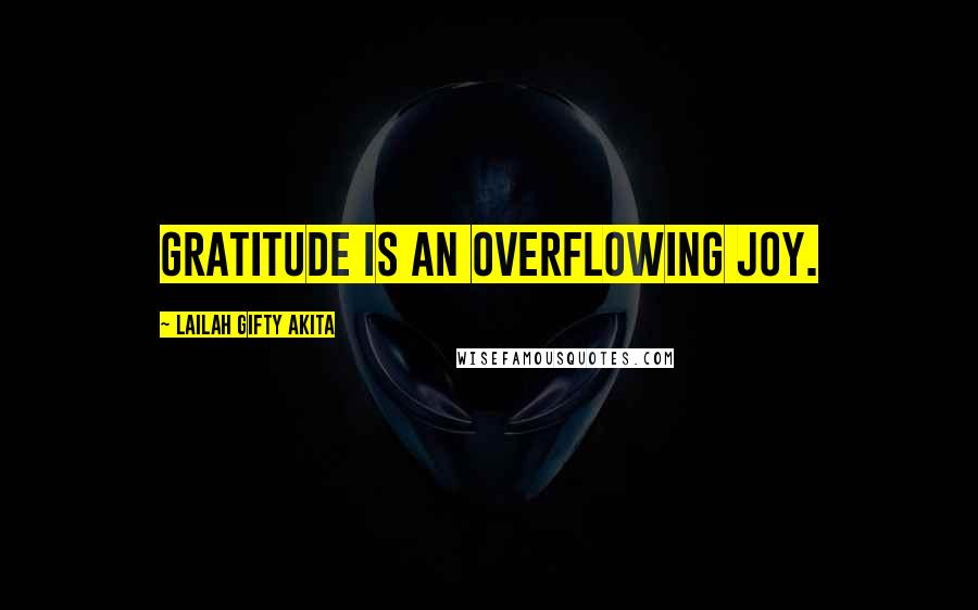 Lailah Gifty Akita Quotes: Gratitude is an overflowing joy.