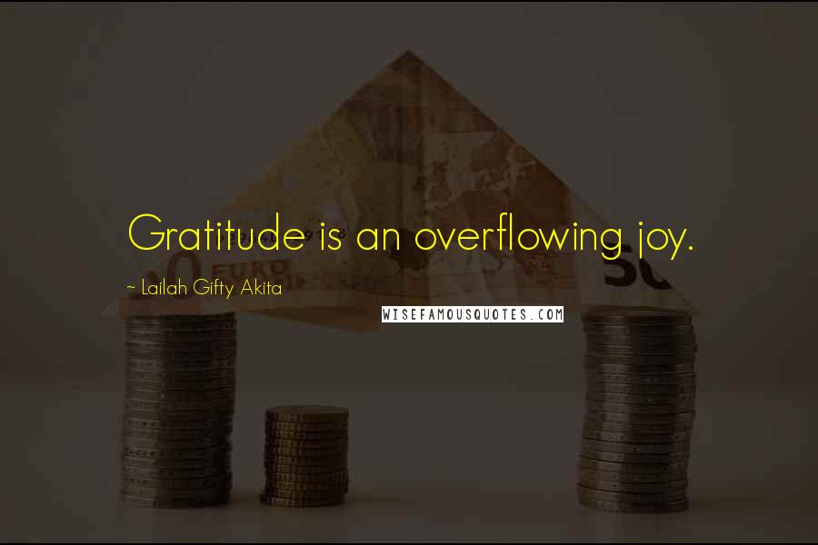 Lailah Gifty Akita Quotes: Gratitude is an overflowing joy.