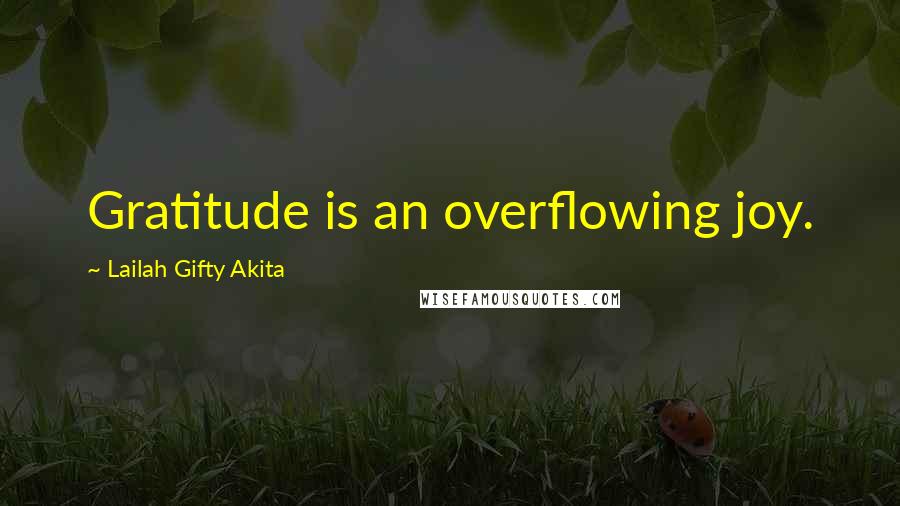 Lailah Gifty Akita Quotes: Gratitude is an overflowing joy.