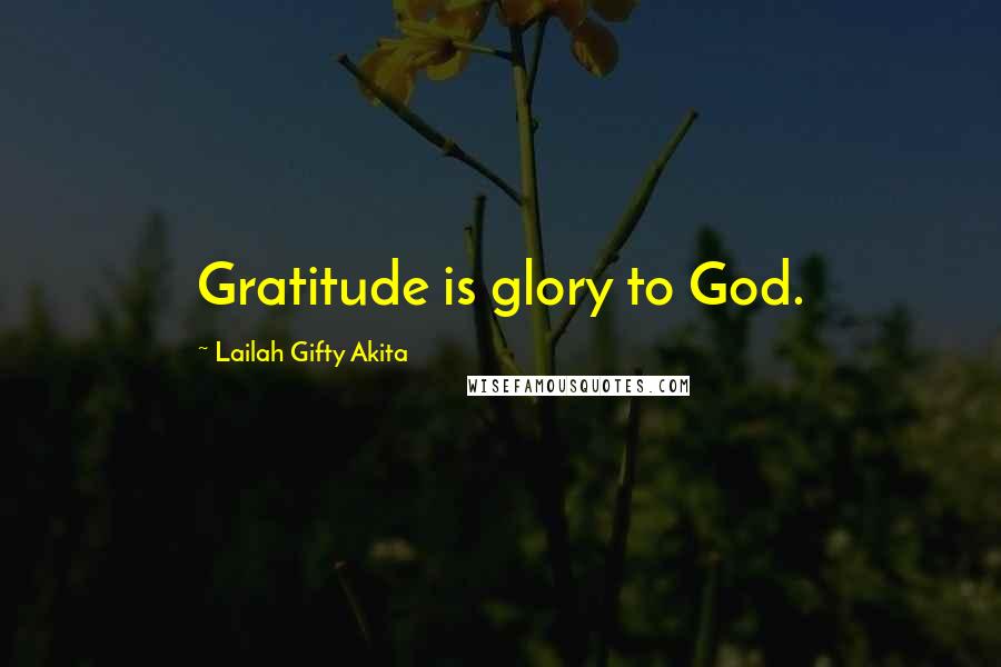 Lailah Gifty Akita Quotes: Gratitude is glory to God.