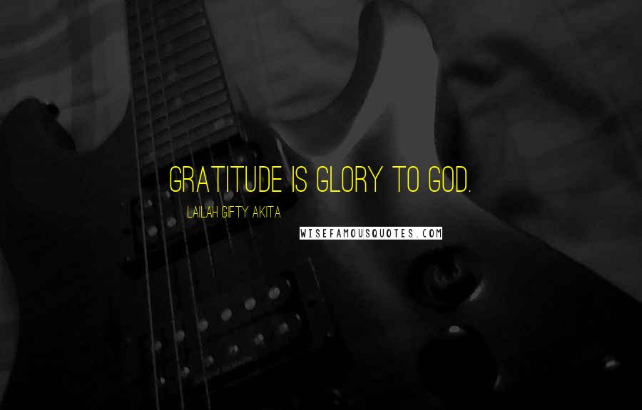 Lailah Gifty Akita Quotes: Gratitude is glory to God.