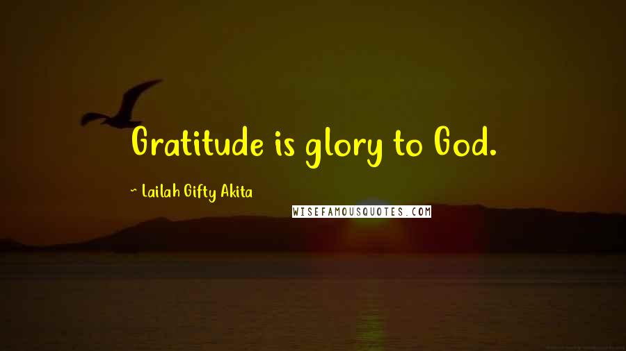 Lailah Gifty Akita Quotes: Gratitude is glory to God.