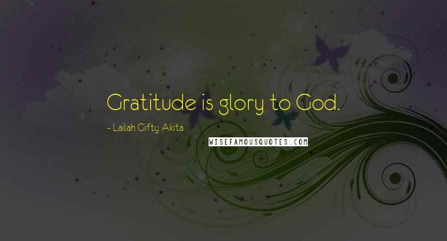 Lailah Gifty Akita Quotes: Gratitude is glory to God.