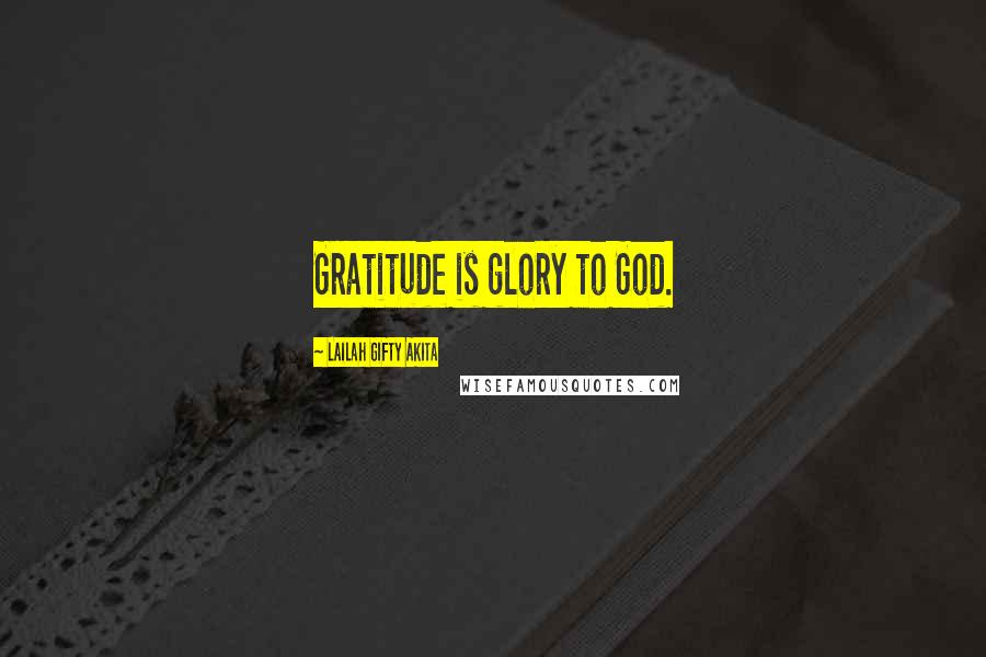 Lailah Gifty Akita Quotes: Gratitude is glory to God.