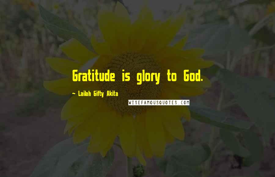 Lailah Gifty Akita Quotes: Gratitude is glory to God.
