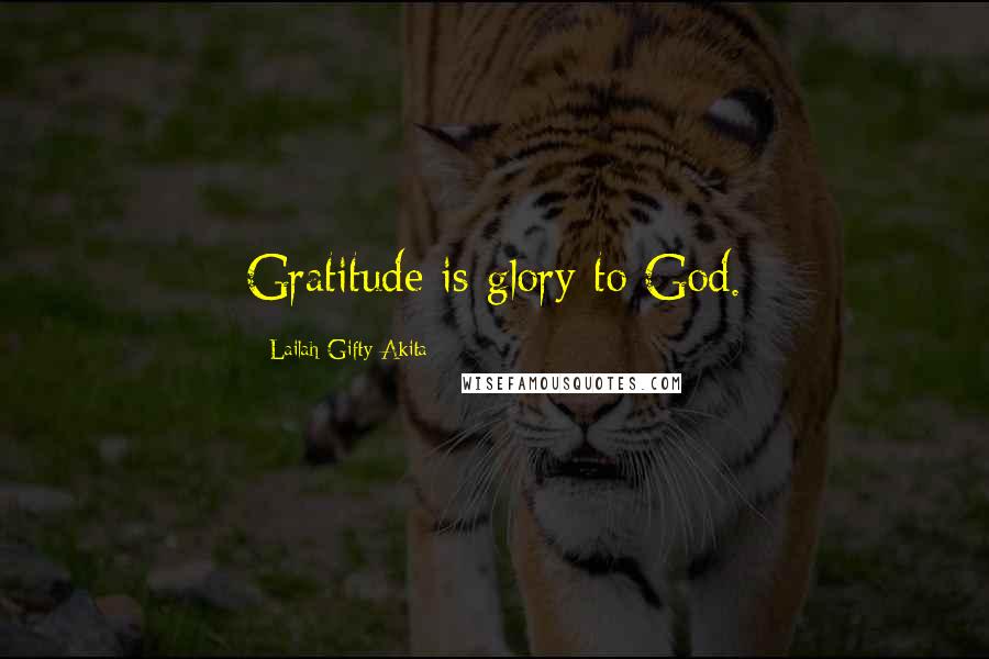 Lailah Gifty Akita Quotes: Gratitude is glory to God.
