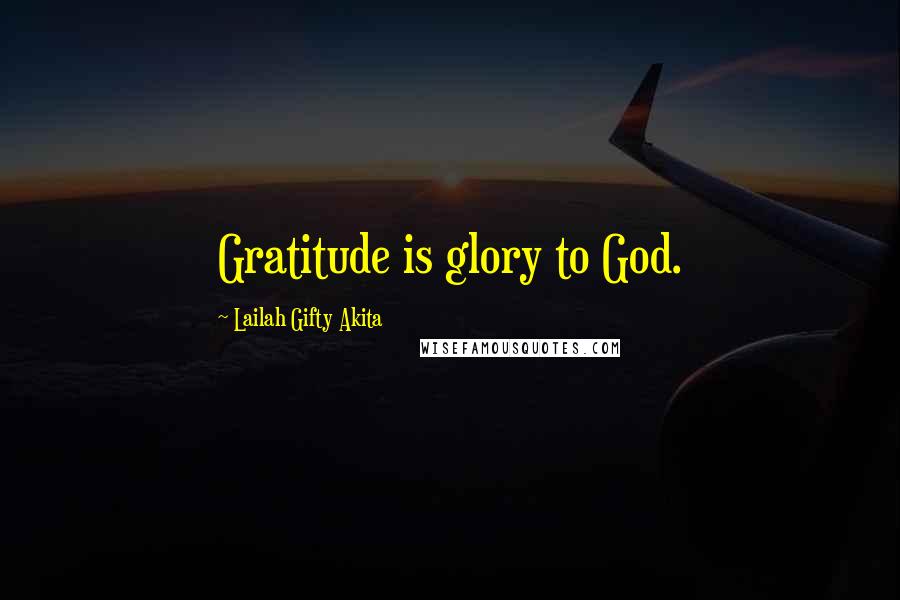 Lailah Gifty Akita Quotes: Gratitude is glory to God.