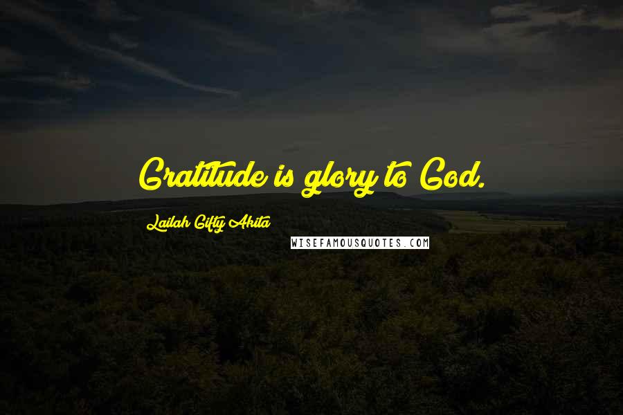 Lailah Gifty Akita Quotes: Gratitude is glory to God.