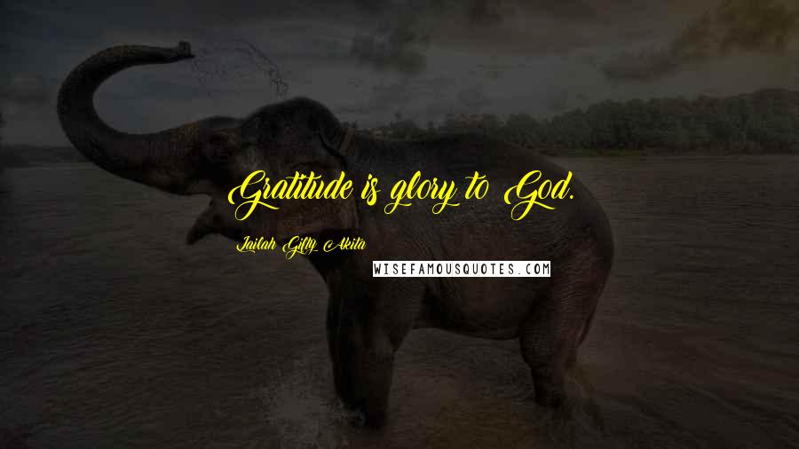 Lailah Gifty Akita Quotes: Gratitude is glory to God.