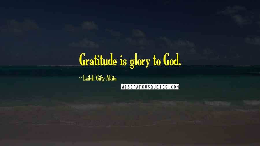 Lailah Gifty Akita Quotes: Gratitude is glory to God.