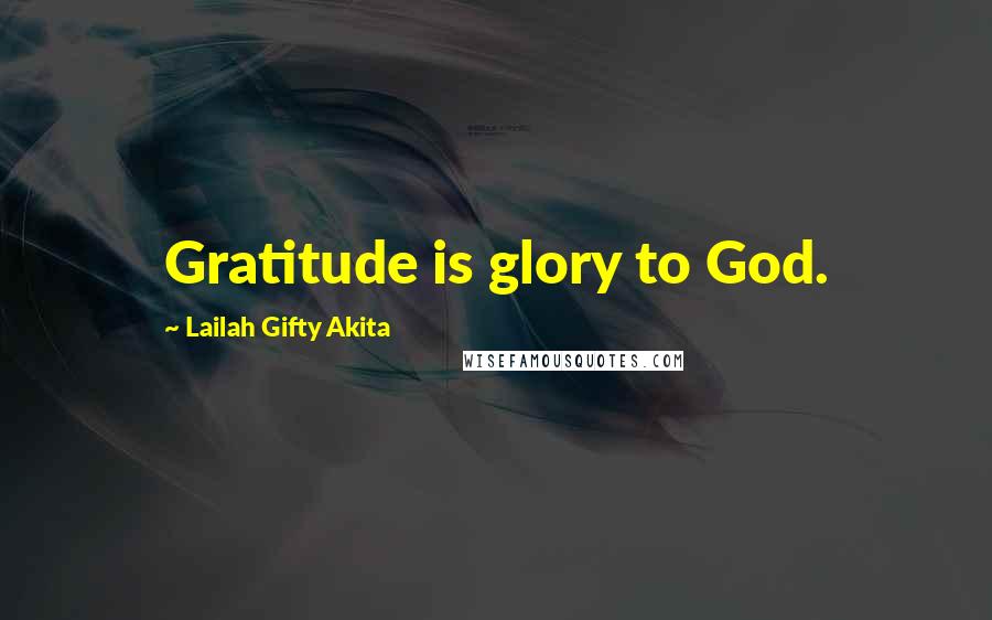Lailah Gifty Akita Quotes: Gratitude is glory to God.