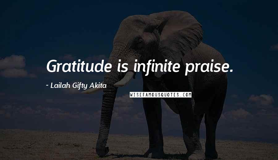 Lailah Gifty Akita Quotes: Gratitude is infinite praise.