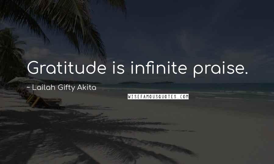 Lailah Gifty Akita Quotes: Gratitude is infinite praise.