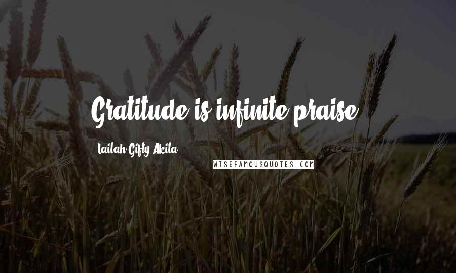 Lailah Gifty Akita Quotes: Gratitude is infinite praise.