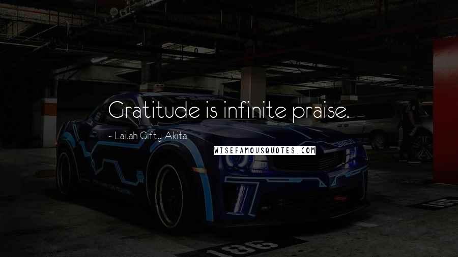 Lailah Gifty Akita Quotes: Gratitude is infinite praise.