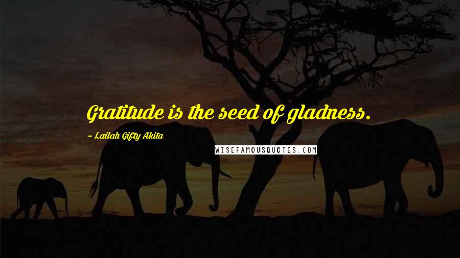 Lailah Gifty Akita Quotes: Gratitude is the seed of gladness.