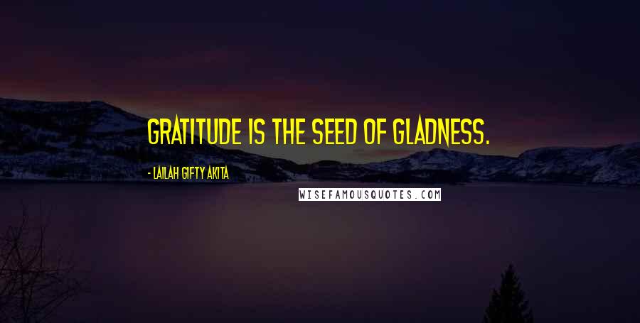 Lailah Gifty Akita Quotes: Gratitude is the seed of gladness.