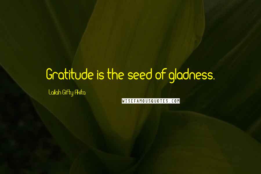 Lailah Gifty Akita Quotes: Gratitude is the seed of gladness.