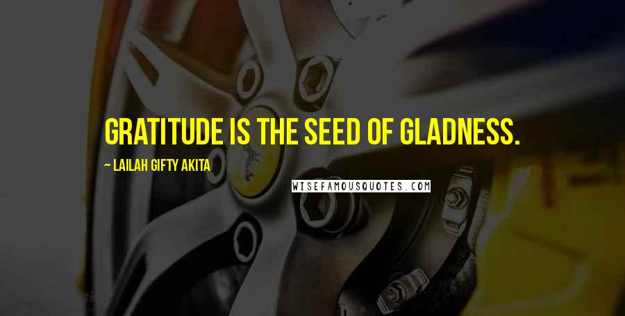 Lailah Gifty Akita Quotes: Gratitude is the seed of gladness.