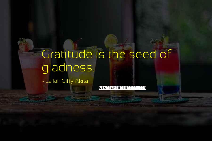 Lailah Gifty Akita Quotes: Gratitude is the seed of gladness.