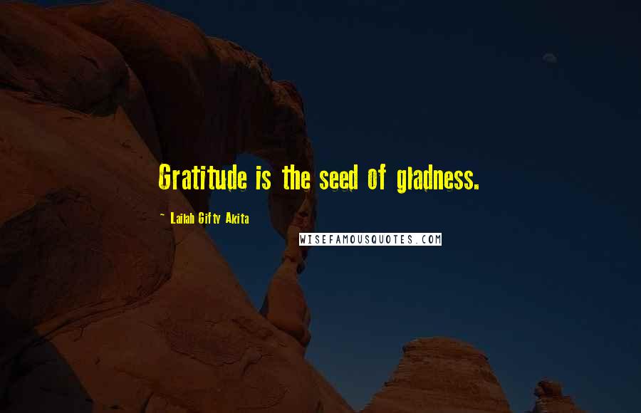 Lailah Gifty Akita Quotes: Gratitude is the seed of gladness.