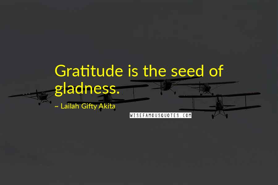 Lailah Gifty Akita Quotes: Gratitude is the seed of gladness.