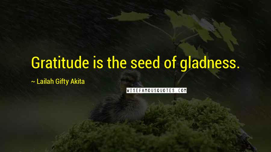 Lailah Gifty Akita Quotes: Gratitude is the seed of gladness.