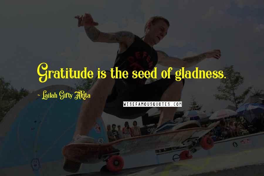 Lailah Gifty Akita Quotes: Gratitude is the seed of gladness.