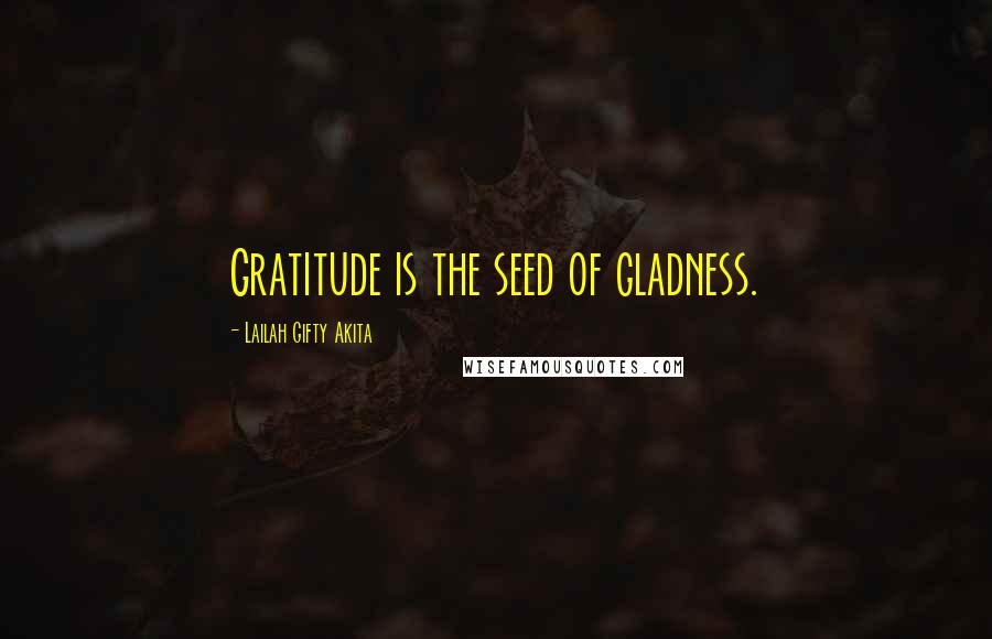 Lailah Gifty Akita Quotes: Gratitude is the seed of gladness.