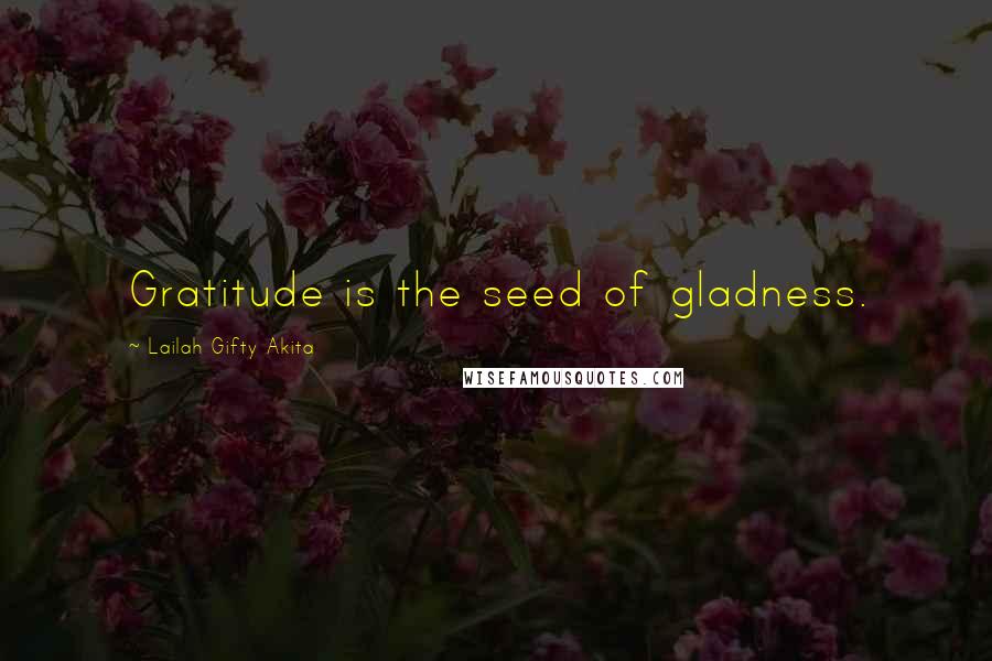 Lailah Gifty Akita Quotes: Gratitude is the seed of gladness.