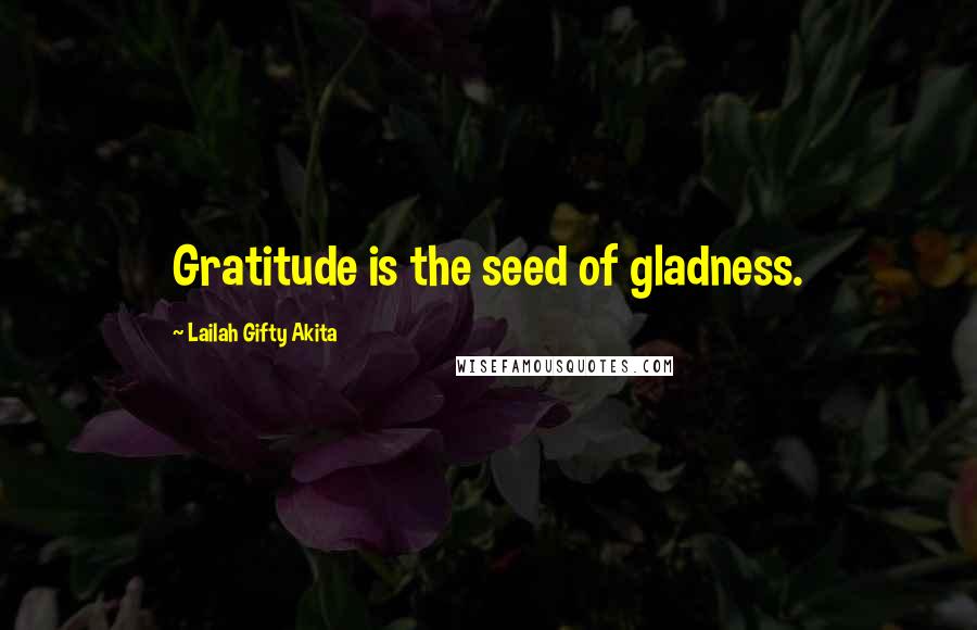 Lailah Gifty Akita Quotes: Gratitude is the seed of gladness.